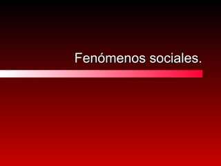 Fenómenos sociales. 