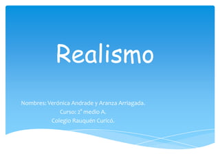 Realismo
Nombres: Verónica Andrade y Aranza Arriagada.
Curso: 2° medio A.
Colegio Rauquén Curicó.
 