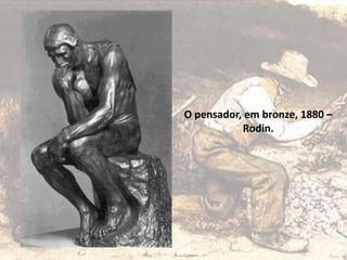 O pensador, em bronze, 1880 –
Rodin.
 