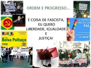 É COISA DE FASCISTA,
EU QUERO
LIBERDADE, IGUALDADE
E
JUSTIÇA!
 