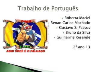  Roberta Maciel
 Renan Carlos Machado
 Gustavo S. Passos
 Bruno da Silva
 Guilherme Resende
2º ano 13
 