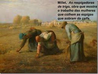 Millet, As respigadoras
de trigo, obra que mostra
o trabalho das mulheres
que colhem as espigas
que sobram da ceifa.
 
