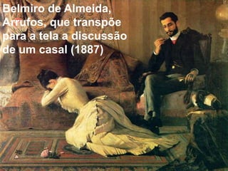 Belmiro de Almeida,
Arrufos, que transpõe
para a tela a discussão
de um casal (1887)
 