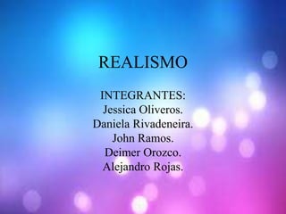 REALISMO 
INTEGRANTES: 
Jessica Oliveros. 
Daniela Rivadeneira. 
John Ramos. 
Deimer Orozco. 
Alejandro Rojas. 
 