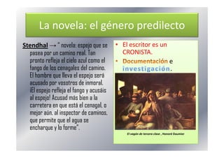 La novela: el género predilecto
Stendhal → “ novela: espejo que se
pasea por un camino real. Tan
pronto refleja el cielo a...