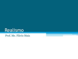 Realismo
Prof. Me. Flávio Maia
 