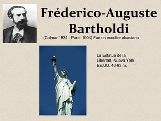 Fréderico-Auguste
Bartholdi(Colmar 1834 - París 1904) Fue un escultor alsaciano
La Estatua de la
Libertad, Nueva York
EE.UU. 46-93 m.
 