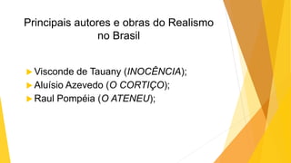 Principais autores e obras do Realismo
no Brasil
 Visconde de Tauany (INOCÊNCIA);
 Aluísio Azevedo (O CORTIÇO);
 Raul Pompéia (O ATENEU);
 