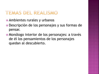  Ambientes rurales y urbanos
 Descripción de los personajes y sus formas de
pensar.
 Monólogo interior de los personajes: a través
de él los pensamientos de los personajes
quedan al descubierto.
 