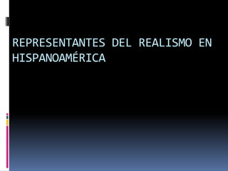 REPRESENTANTES DEL REALISMO EN
HISPANOAMÉRICA
 