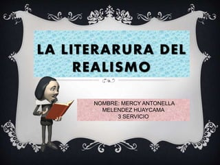 LA LITERARURA DEL
REALISMO
NOMBRE: MERCY ANTONELLA
MELENDEZ HUAYCAMA
3 SERVICIO
 