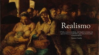 Realismo
__________________
O belo, como a verdade, está ligado ao tempo em
que se vive e ao indivíduo que está pronto para
compreendê-lo.
Gustave Courbet
 