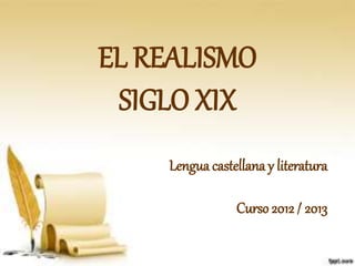 EL REALISMO
SIGLO XIX
Lengua castellana y literatura
Curso 2012 / 2013
 