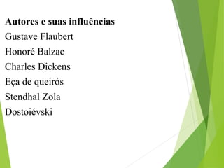 Autores e suas influências
Gustave Flaubert
Honoré Balzac
Charles Dickens
Eça de queirós
Stendhal Zola
Dostoiévski
 