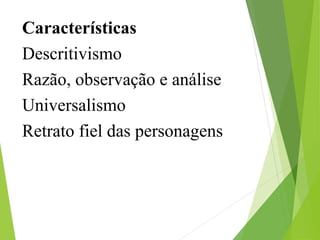 Características
Descritivismo
Razão, observação e análise
Universalismo
Retrato fiel das personagens
 