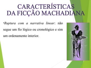 •Ruptura com a narrativa linear: não
segue um fio lógico ou cronológico e sim
um ordenamento interior.
•na sociedade de seu tempo.
 