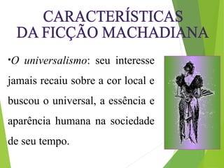 •O universalismo: seu interesse
jamais recaiu sobre a cor local e
buscou o universal, a essência e
aparência humana na sociedade
de seu tempo.
 