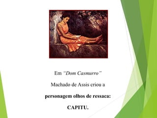 Em “Dom Casmurro”
Machado de Assis criou a
personagem olhos de ressaca:
CAPITU.
 