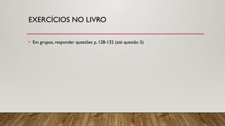EXERCÍCIOS NO LIVRO
• Em grupos, responder questões p. 128-132 (até questão 5)
 