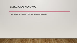 EXERCÍCIOS NO LIVRO
• Em grupos, ler conto p. 222-226 e responder questões
 