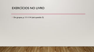 EXERCÍCIOS NO LIVRO
• Em grupos, p. 111-114 (até questão 3)
 