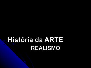 REALISMOREALISMO
HistóriaHistória dada ARTEARTE
 