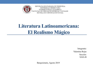 Literatura Latinoamericana:
El Realismo Mágico
Integrante:
Valentina Rojas
Sección:
SAIA-B
Barquisimeto, Agosto 2019
 