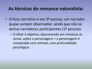 A personagem naturalista:No jogo de tese e experimentação, o personagem naturalista  PERDEM O TRAÇO INDIVIDUAL: é apenas um animal de laboratório, que deve seguir um caminho pré-determinado para provar uma idéia determinista.As pessoas perdem a humanidade quando...Por seus instintos naturais.Personagem NaturalistaSubmetidas a condições (MOMENTOS E MEIOS) sub-humanas de vida e de trabalhoAo perder a humanidade, as pessoas são dominadas...