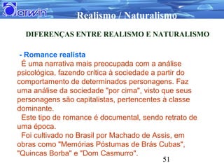 Realismo / Naturalismo
  DIFERENÇAS ENTRE REALISMO E NATURALISMO

 - Romance realista
  É uma narrativa mais preocupada co...