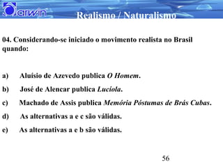 Realismo / Naturalismo

04. Considerando-se iniciado o movimento realista no Brasil
quando:


a)   Aluísio de Azevedo publ...