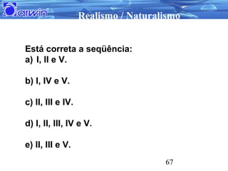 Realismo / Naturalismo


Está correta a seqüência:
a) I, II e V.

b) I, IV e V.

c) II, III e IV.

d) I, II, III, IV e V.
...