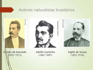 Autores naturalistas brasileiros
Aluísio de Azevedo
(1857-1913)
Adolfo Caminha
(1867-1897)
Inglês de Souza
(1853-1918)
 