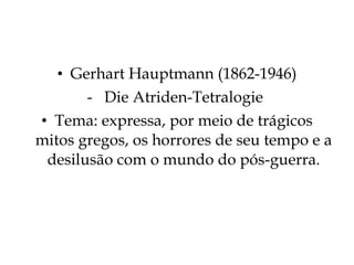 Gerhart Hauptmann (1862-1946) Die Atriden-Tetralogie  Tema: expressa, por meio de trágicos mitos gregos, os horrores de seu tempo e a desilusão com o mundo do pós-guerra. 