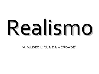Realismo ‘ A Nudez Crua da Verdade’ 