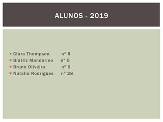  Clara Thompson nº 8
 Biatriz Mandarino nº 5
 Bruno Oliveira nº 6
 Natalia Rodrigues nº 28
ALUNOS - 2019
 