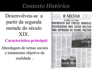 Contexto Histórico
  Desenvolveu-se a
  partir da segunda
  metade do século
         XIX.
  Característica principal:
Abordagem de temas sociais
 e tratamento objetivo da
        realidade .
 