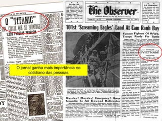 O jornal ganha mais importância no
      cotidiano das pessoas
 