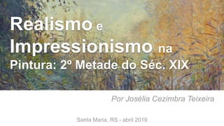 Realismo e
Impressionismo na
Pintura: 2º Metade do Séc. XIX
Por Josélia Cezimbra Teixeira
Santa Maria, RS - abril 2019
 