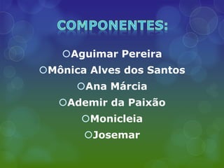 Aguimar Pereira
Mônica Alves dos Santos
      Ana Márcia
   Ademir da Paixão
      Monicleia
       Josemar
 