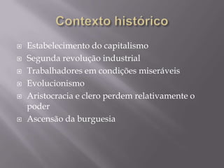 Contexto históricoEstabelecimento do capitalismoSegunda revolução industrialTrabalhadores em condições miseráveisEvolucionismo Aristocracia e clero perdem relativamente o poderAscensão da burguesia