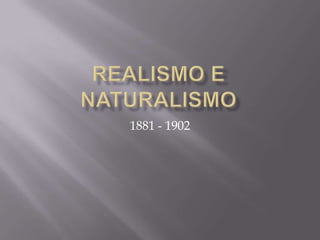 Realismo e Naturalismo 1881 - 1902 