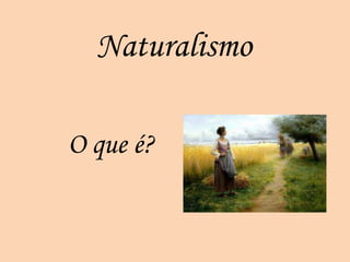 Naturalismo

O que é?
 