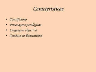 Características
•   Cientificismo
•   Personagens patológicas
•   Linguagem objectiva
•   Combate ao Romantismo
 
