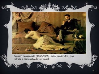 15
Belmiro de Almeida (1858-1935), autor de Arrufos, que
retrata a discussão de um casal,
 