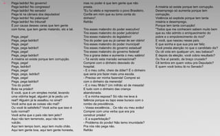  Pega ladrão! No governo!
Pega ladrão! No congresso!
Pega ladrão! No senado!
Pega lá na câmara dos deputados!
Pega ladrão! No palanque!
Pega ladrão! No tribunal!
É por causa desses caras que tem gente
com fome, que tem gente matando, etc e tal.
Pega, pega!
Pega, pega ladrão!!
Pega, pega!
Pega, pega ladrão!!
Pega, pega!
Pega, pega ladrão!!
A miséria só existe porque tem corrupção.
Pega, pega!
Pega, ladrão!!
Pega, pega!
Pega, pega, ladrão!!
Pega, pega!
Pega, pega ladrão!!
Tira do poder!
Bota na prisão!!
E você, que é um simples mortal, levando
uma vidinha legal, alguém já te pediu um
real? Alguém já te assaltou no sinal?
Você acha que as coisas vão mal?
Ou você tá satisfeito? Você acha que isso é
tudo normal?
Você acha que o país não tem jeito?
Aqui não tem terremoto, aqui não tem
vulcão.
Aqui tem tempo bom, aqui tem muito chão.
Aqui tem gente boa, aqui tem gente honesta,
mas no poder é que tem gente que não
presta.
"Eu fui eleito e represento o povo Brasileiro.
Confie em mim que eu tomo conta do
dinheiro".
Refrão
Tira esses malandro do poder executivo!
Tira esses malandro do poder judiciário!
Tira esses malandro do legislativo!
Tira do poder que eu já cansei de ser otário!
Tira esses malandro do poder municipal!
Tira esses malandro do governo estadual!
Tira esses malandro do governo federal!
Tira a grana deles e aumenta o meu salário!
- Tá vendo esta mansão sensacional?
Comprei com o dinheiro desviado do
hospital.
- E o meu cofre, cheio de dólar? É o dinheiro
que seria pra fazer mais uma escola.
- Precisa ver minha fazenda! Comprei só
com o dinheiro da merenda!
- E o meu filhão? Um milhão só de mesada!
E tudo com o dinheiro das criança
abandonada.
- E a minha esposa? Só não me leva à
falência porque eu tapo esse buraco com o
rombo da previdência.
- Vossa excelência... Ce não viu meu avião!
Comprei com uma verba que era pra
construir prisão!
- E a superlotação?
- Problema do povão! Não temo imunidade?
Pra nós não pega não.
Refrão
A miséria só existe porque tem corrupção.
Desemprego só aumenta porque tem
corrupção.
Violência só explode porque tem tanta
miséria e desemprego.
Porque tem tanta corrupção!
"Todos que me conhecem sabem muito bem
que eu não admito o enriquecimento do
pobre e o empobrecimento do rico!"
E você, que nasceu nesse país.
E que sonha e que sua pra ser feliz.
Você presta atenção no que o candidato diz?
Ou cê vota em qualquer um, seu babaca?
E depois da eleição, você cobra resultado?
Ou fica aí parado, de braço cruzado?
Cê lembra em quem votou pra Deputado?
E quem você botou lá no Senado?
 