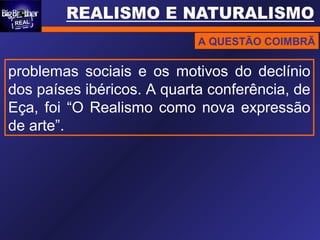 A QUESTÃO COIMBRÃ
problemas sociais e os motivos do declínio
dos países ibéricos. A quarta conferência, de
Eça, foi “O Realismo como nova expressão
de arte”.
 