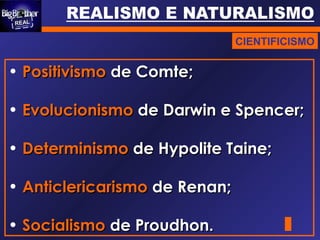 CIENTIFICISMO
• PositivismoPositivismo de Comte;de Comte;
• EvolucionismoEvolucionismo de Darwin e Spencer;de Darwin e Spencer;
• DeterminismoDeterminismo de Hypolite Taine;de Hypolite Taine;
• AnticlericarismoAnticlericarismo de Renan;de Renan;
• SocialismoSocialismo de Proudhon.de Proudhon.
 