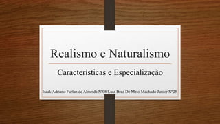 Realismo e Naturalismo
Características e Especialização
Isaak Adriano Furlan de Almeida Nº08/Luiz Braz De Melo Machado Junior Nº25
 