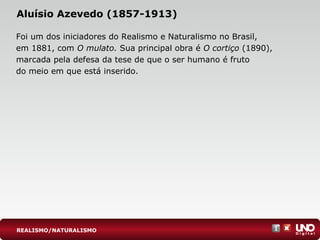 Aluísio Azevedo (1857-1913)
Foi um dos iniciadores do Realismo e Naturalismo no Brasil,
em 1881, com O mulato. Sua principal obra é O cortiço (1890),
marcada pela defesa da tese de que o ser humano é fruto
do meio em que está inserido.
REALISMO/NATURALISMO
 