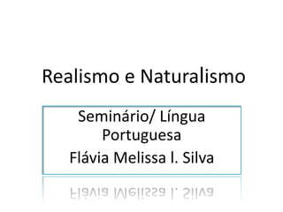 Realismo e Naturalismo
   Seminário/ Língua
       Portuguesa
  Flávia Melissa l. Silva
 